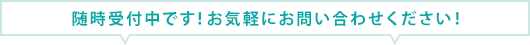 随時受付中です！お気軽にお問い合わせください！