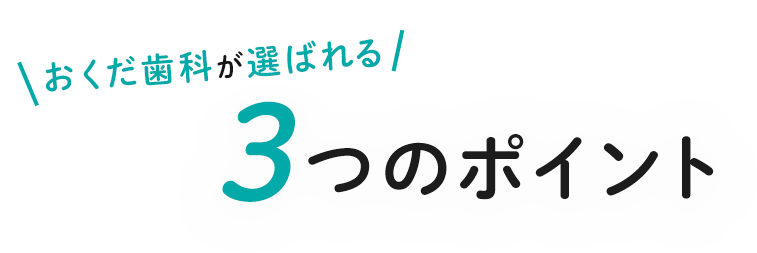 おくだ歯科が選ばれる 3つのポイント