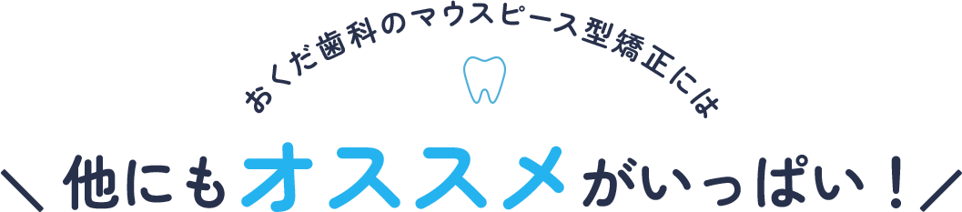 おくだ歯科のマウスピース型矯正には他にもオススメがいっぱい！