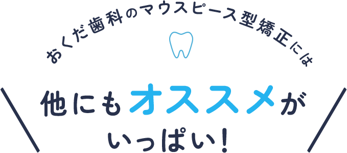 おくだ歯科のマウスピース型矯正には他にもオススメがいっぱい！