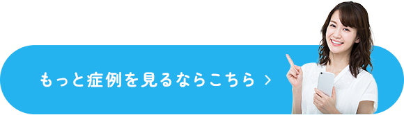 もっと症例を見るならこちら