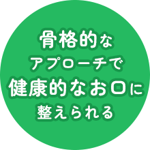 骨格的なアプローチで健康的なお口に 整えられる